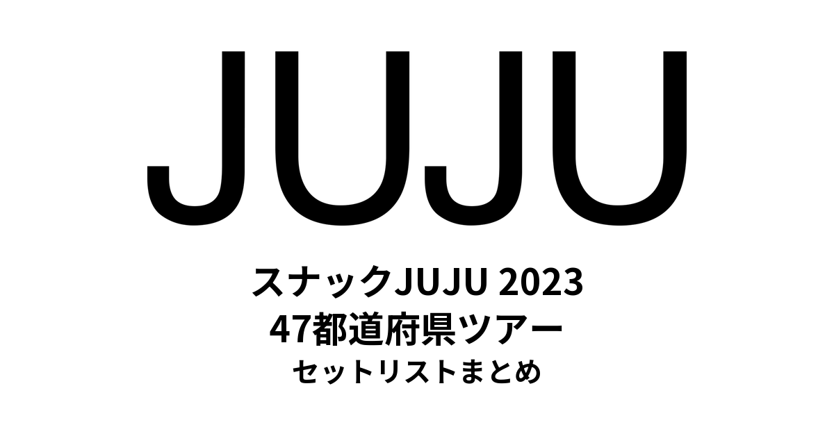 スナックJUJU 2023 47都道府県ツアー セットリストまとめ