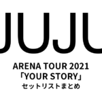 JUJU ARENA TOUR「YOUR STORY」(2021) セットリストまとめ