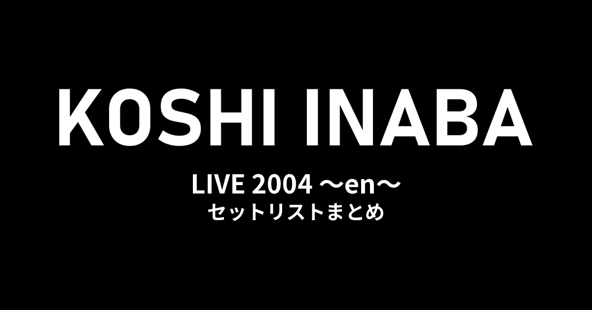 稲葉浩志「Inaba Koshi LIVE 2004 〜en〜」全公演セットリストまとめ