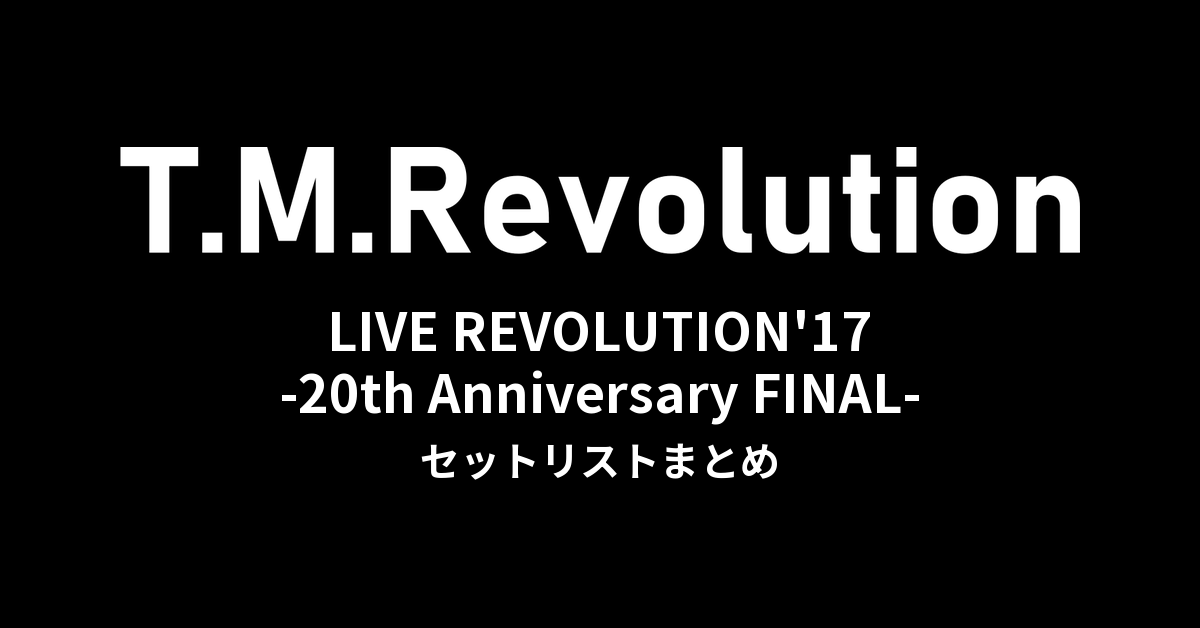 T.M.Revolution「T.M.R. LIVE REVOLUTION'17 -20th Anniversary FINAL-」全公演セットリストまとめ