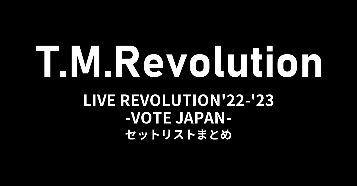 T.M.Revolution「T.M.R. LIVE REVOLUTION'22-'23 -VOTE JAPAN-」全公演セットリストまとめ