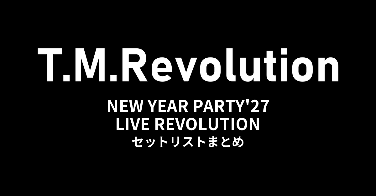 T.M.Revolution「T.M.R. NEW YEAR PARTY'27 LIVE REVOLUTION」セットリストまとめ