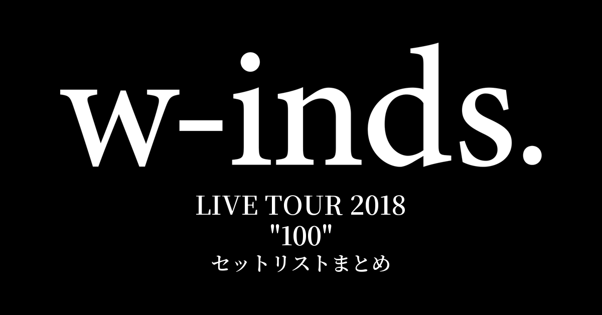 w-inds. LIVE TOUR 2018 "100" セットリストまとめ