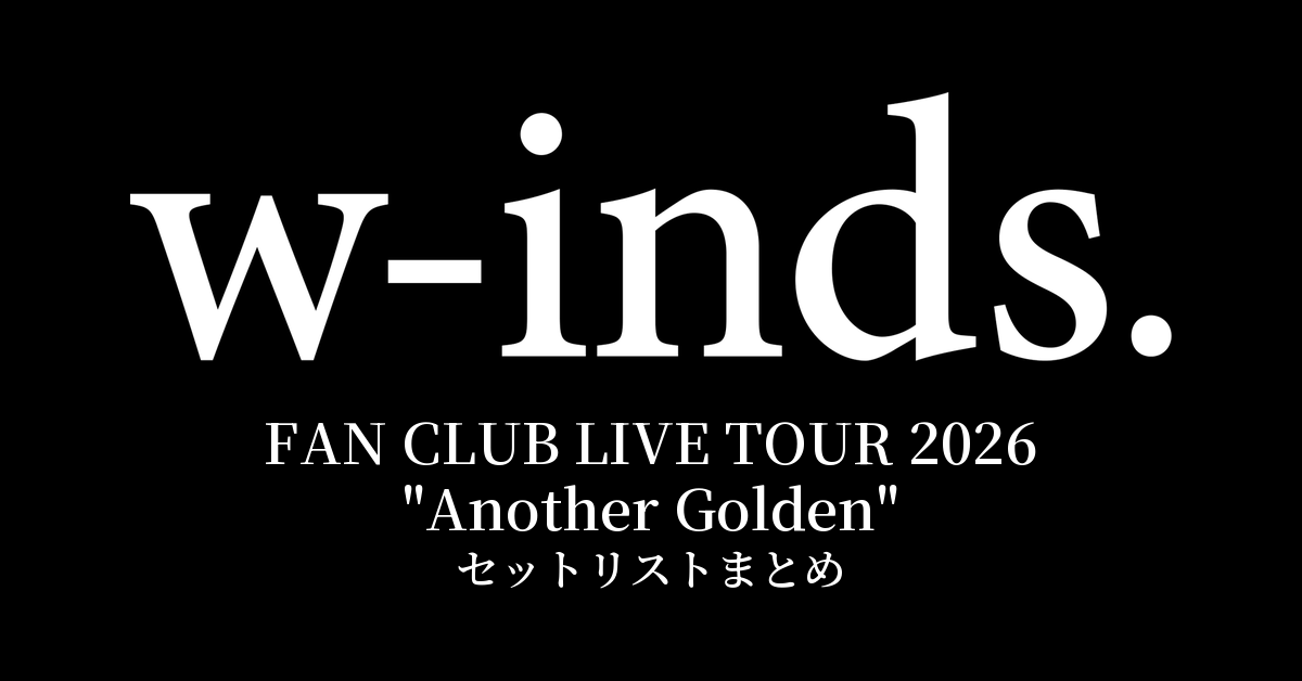 w-inds. FAN CLUB LIVE TOUR 2026 "Another Golden" セットリストまとめ