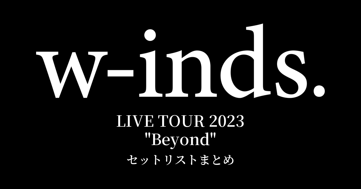w-inds. LIVE TOUR 2023 "Beyond" セットリストまとめ