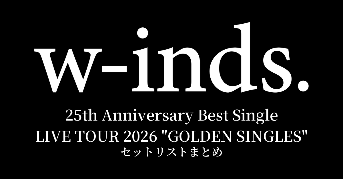 w-inds. 25th Anniversary Best Single LIVE TOUR 2026 "GOLDEN SINGLES" セットリストまとめ