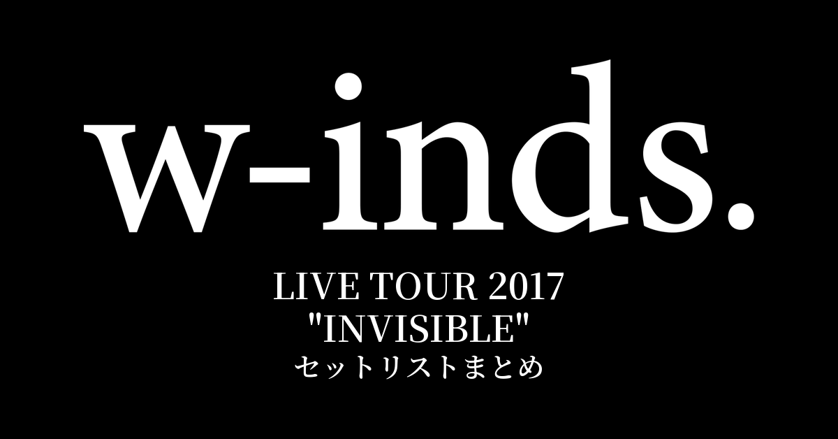 w-inds. LIVE TOUR 2017 "INVISIBLE" セットリストまとめ