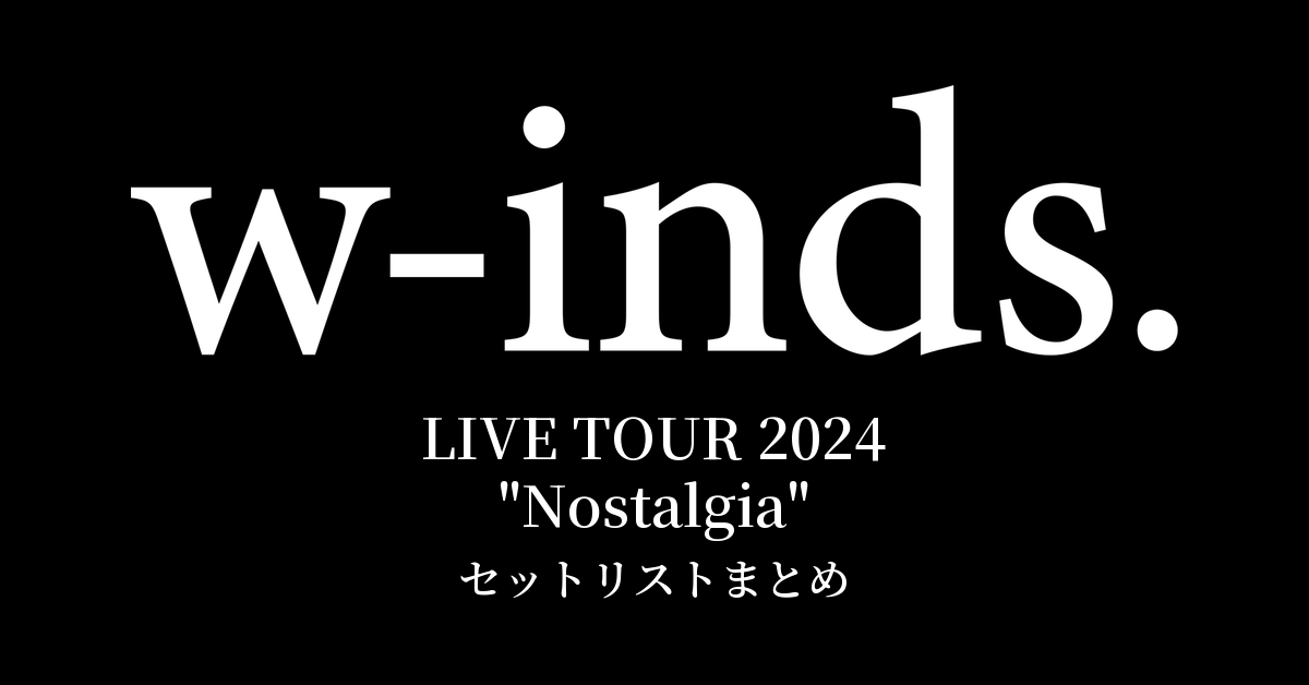 w-inds. LIVE TOUR 2024 "Nostalgia" セットリストまとめ