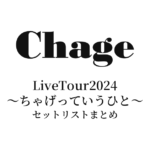 ChageLiveTour2024〜ちゃげっていうひと〜 セットリストまとめ