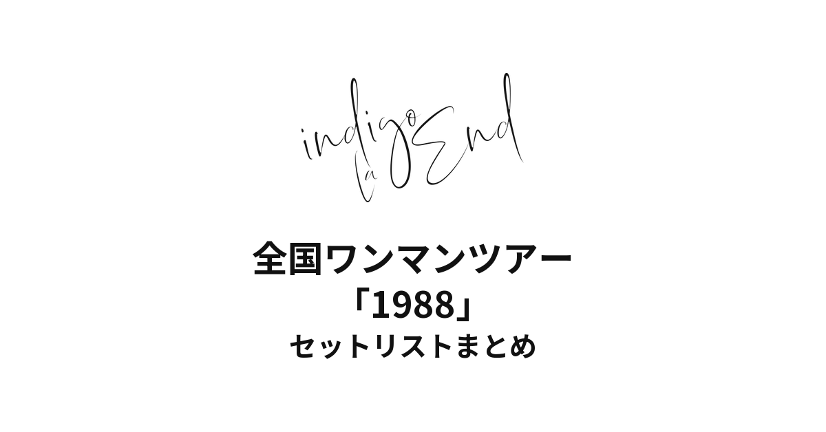 indigo la End 全国ワンマンツアー「1988」セットリストまとめ