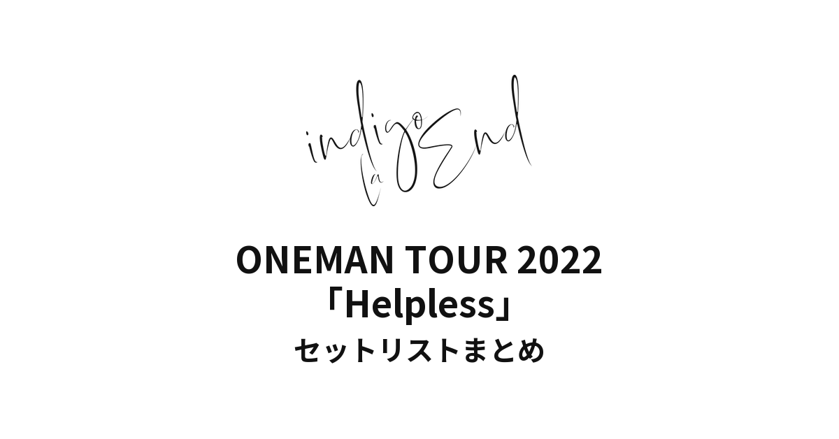 indigo la End ONEMAN TOUR 2022「Helpless」セットリストまとめ