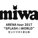 miwa ARENA tour 2017 “SPLASH☆WORLD” セットリストまとめ