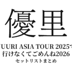 【優里 セトリ】YUURI ASIA TOUR 2025で行けなくてごめんね2026 全公演セットリストまとめ