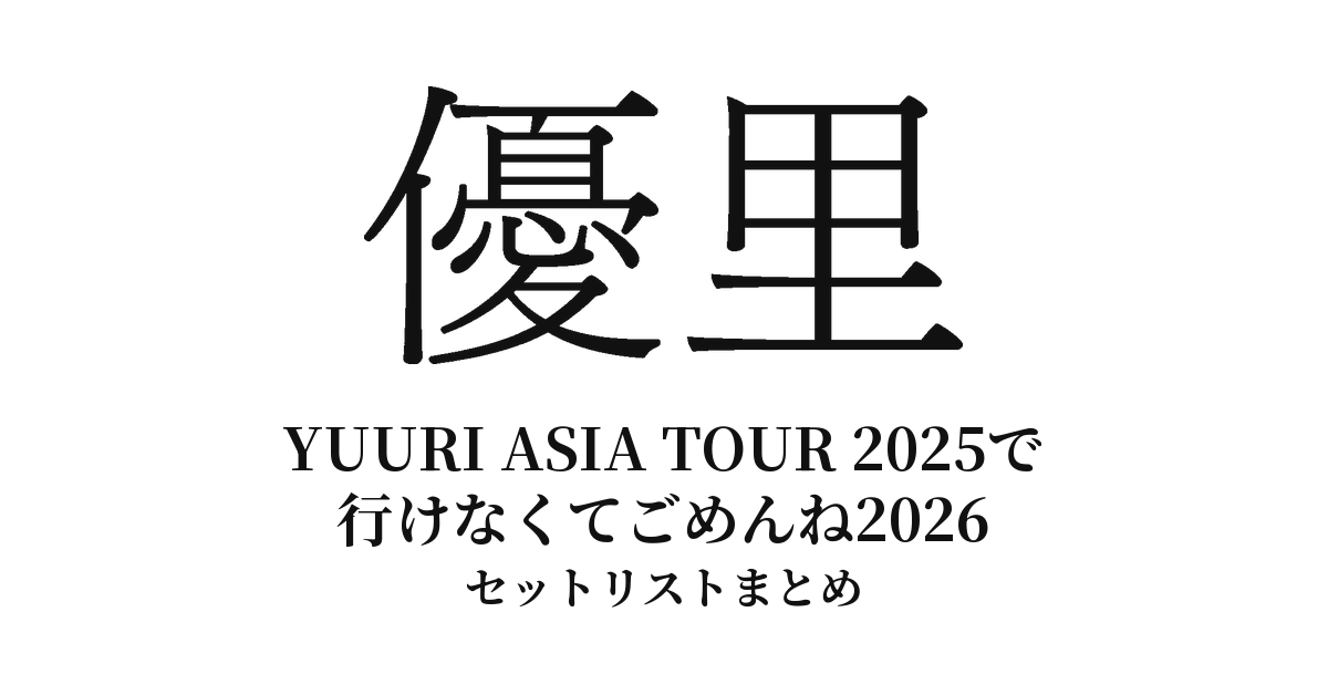 【優里 セトリ】YUURI ASIA TOUR 2025で行けなくてごめんね2026 全公演セットリストまとめ