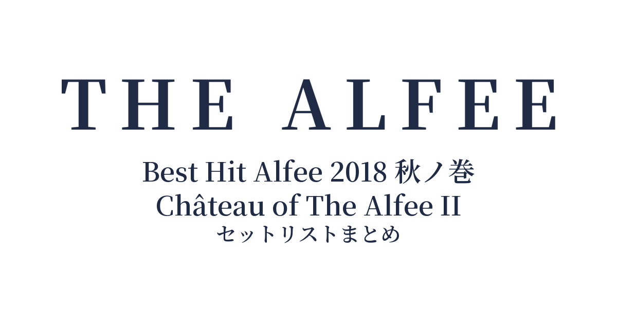 THE ALFEE 45th Anniversary Best Hit Alfee 2018 秋ノ巻 Château of The Alfee II セットリストまとめ