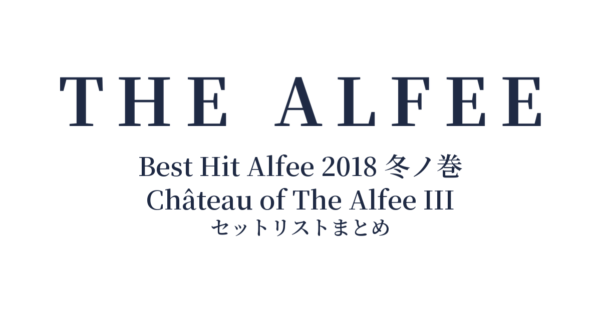 THE ALFEE 45th Anniversary Best Hit Alfee 2018 冬ノ巻 Château of The Alfee III セットリストまとめ