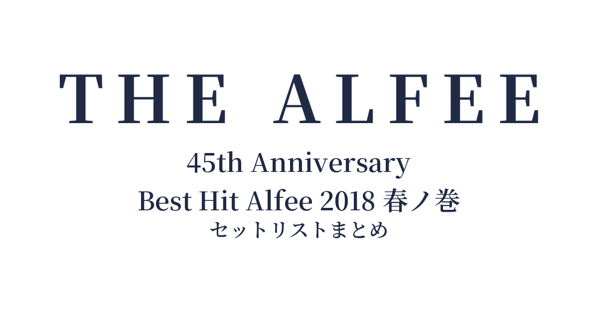 THE ALFEE 45th Anniversary Best Hit Alfee 2018 春ノ巻 セットリストまとめ