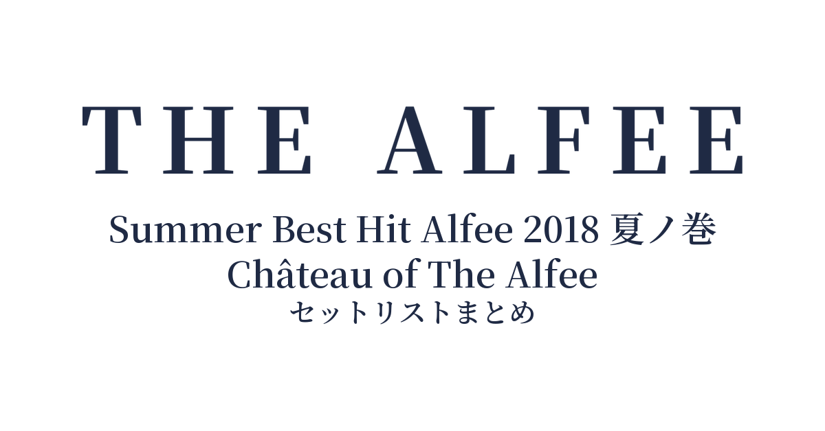 THE ALFEE 45th Anniversary Summer Best Hit Alfee 2018 夏ノ巻 Château of The Alfee セットリストまとめ
