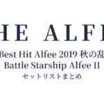 THE ALFEE 45th Anniversary Best Hit Alfee 2019 秋の乱 Battle Starship Alfee II セットリストまとめ