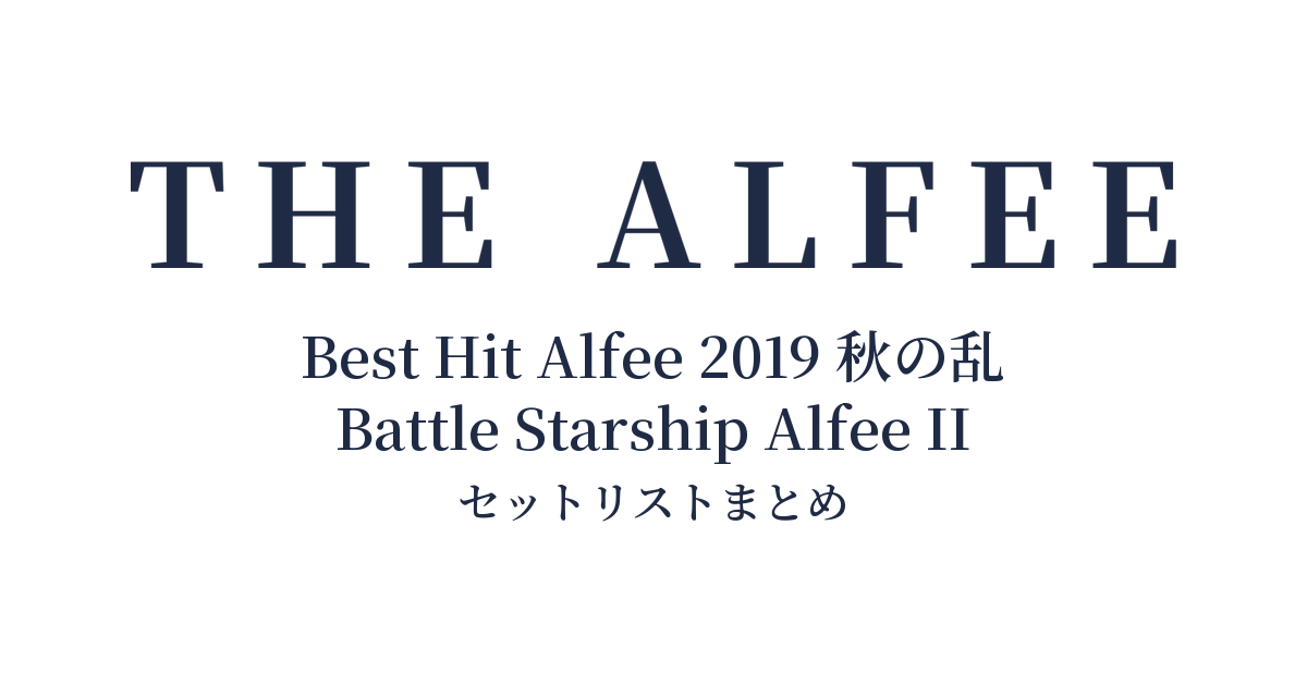 THE ALFEE 45th Anniversary Best Hit Alfee 2019 秋の乱 Battle Starship Alfee II セットリストまとめ
