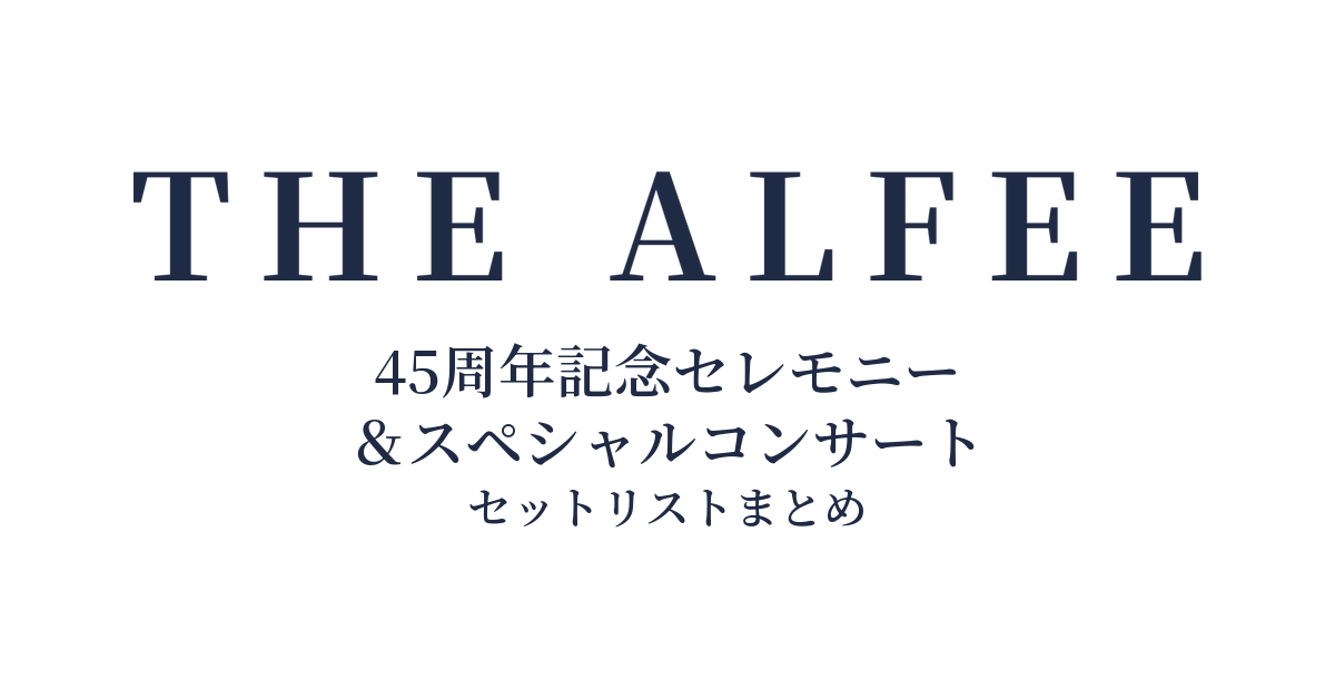 THE ALFEE 45周年記念セレモニー&スペシャルコンサート セットリストまとめ
