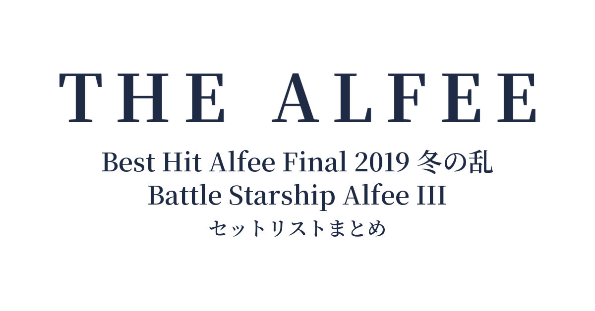 THE ALFEE 45th Anniversary Best Hit Alfee Final 2019 冬の乱 Battle Starship Alfee III セットリストまとめ