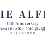 THE ALFEE 45th Anniversary Best Hit Alfee 2019 春の乱 セットリストまとめ