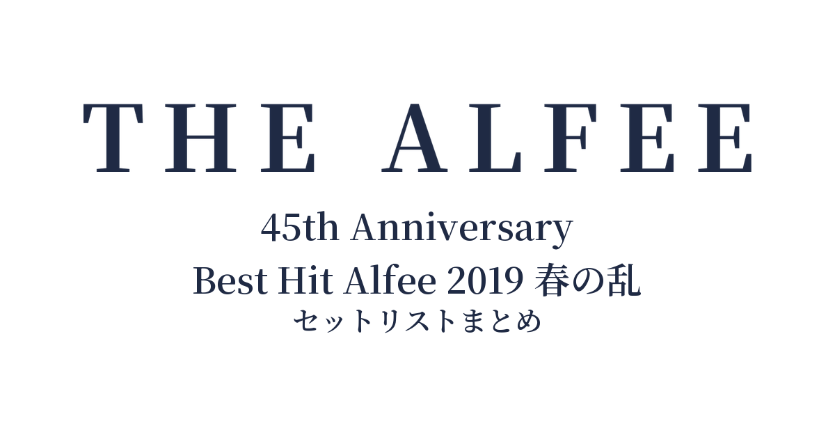 THE ALFEE 45th Anniversary Best Hit Alfee 2019 春の乱 セットリストまとめ