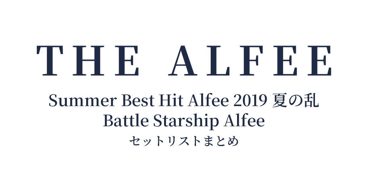 THE ALFEE 45th Anniversary Summer Best Hit Alfee 2019 夏の乱 Battle Starship Alfee セットリストまとめ