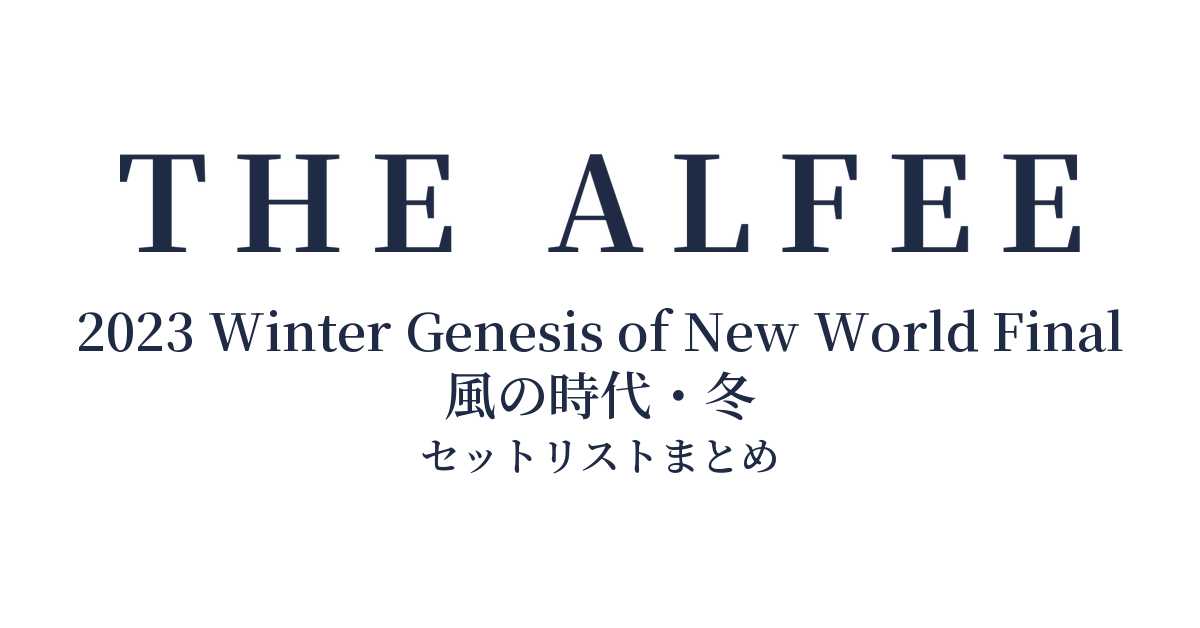 THE ALFEE 2023 Winter Genesis of New World Final 風の時代・冬 セットリストまとめ