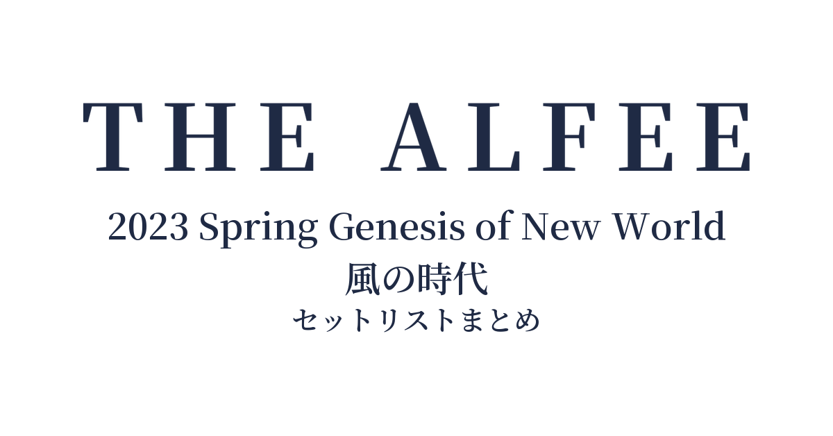 THE ALFEE 2023 Spring Genesis of New World 風の時代 セットリストまとめ