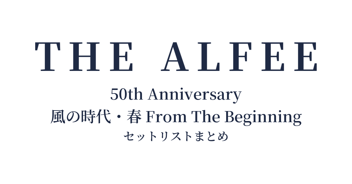 THE ALFEE 50th Anniversary 風の時代・春 From The Beginning セットリストまとめ