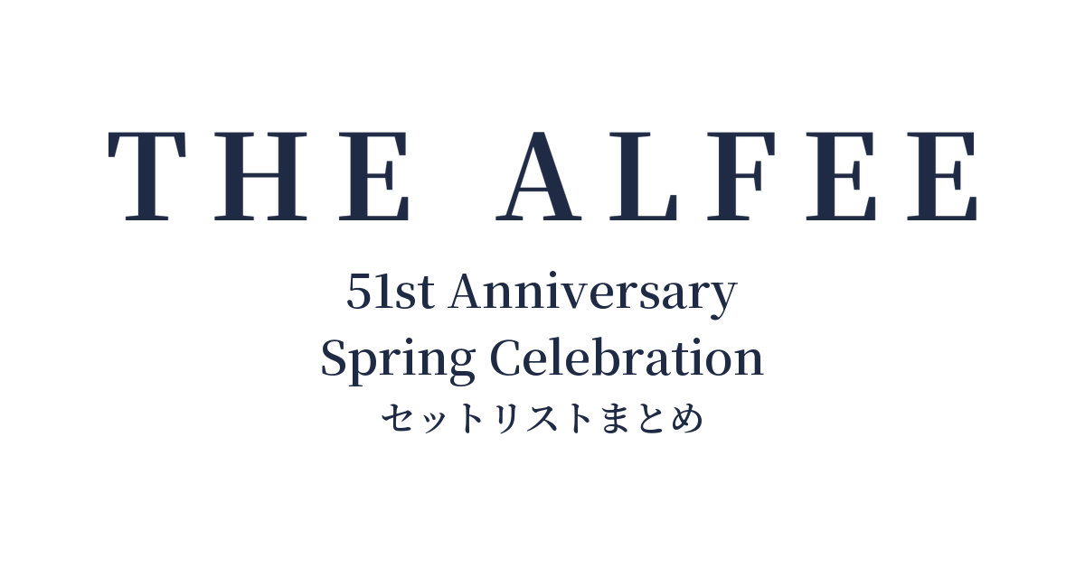 THE ALFEE 51st Anniversary Spring Celebration セットリストまとめ