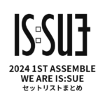 2024 1ST IS:SUE ASSEMBLE - WE ARE IS:SUE セットリストまとめ
