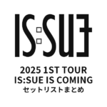 2025 IS:SUE 1ST TOUR - IS:SUE IS COMING セットリストまとめ
