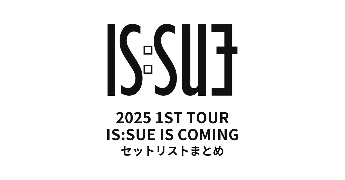 2025 IS:SUE 1ST TOUR - IS:SUE IS COMING セットリストまとめ