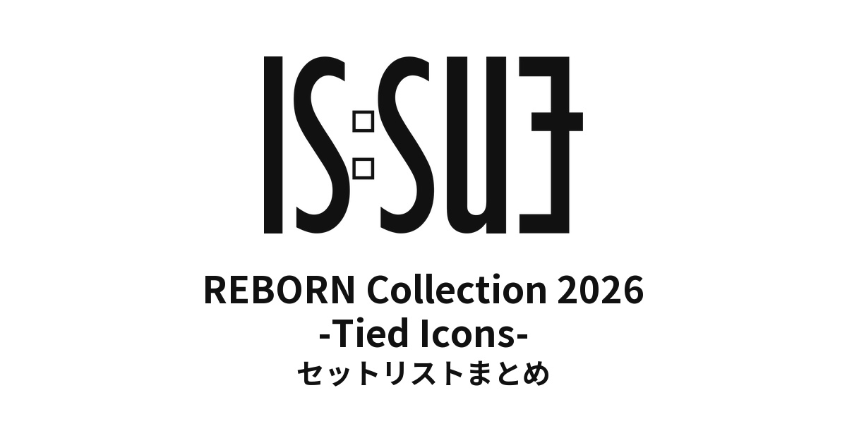 IS:SUE REBORN Collection 2026 -Tied Icons- セットリストまとめ
