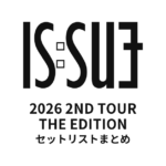 2026 IS:SUE 2ND TOUR - THE EDITION セットリストまとめ