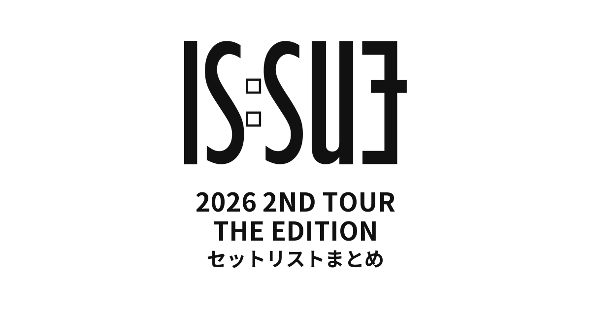 2026 IS:SUE 2ND TOUR - THE EDITION セットリストまとめ
