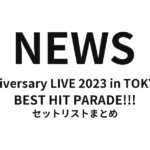 NEWS 20th Anniversary LIVE 2023 in TOKYO DOME BEST HIT PARADE!!! セットリストまとめ