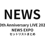 NEWS 20th Anniversary LIVE 2023 NEWS EXPO セットリストまとめ