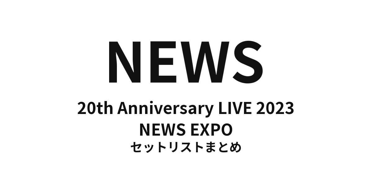 NEWS 20th Anniversary LIVE 2023 NEWS EXPO セットリストまとめ