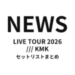 NEWS LIVE TOUR 2026 /// KMK セットリストまとめ