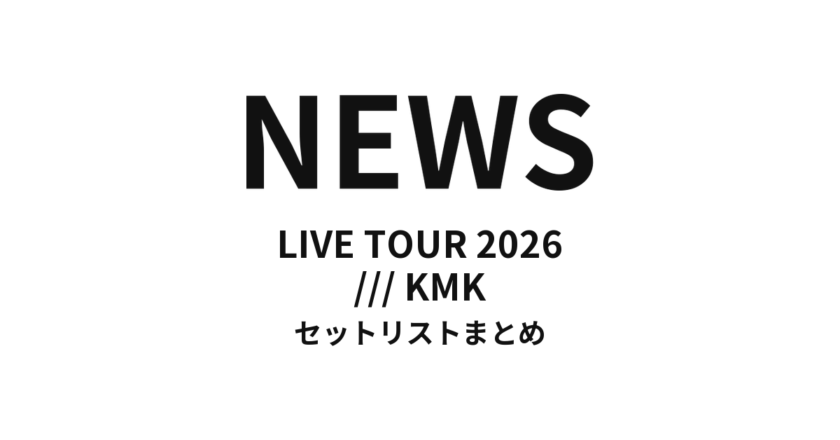 NEWS LIVE TOUR 2026 /// KMK セットリストまとめ