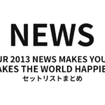 NEWS LIVE TOUR 2013 NEWS MAKES YOU HAPPY! MAKES THE WORLD HAPPIER! セットリストまとめ