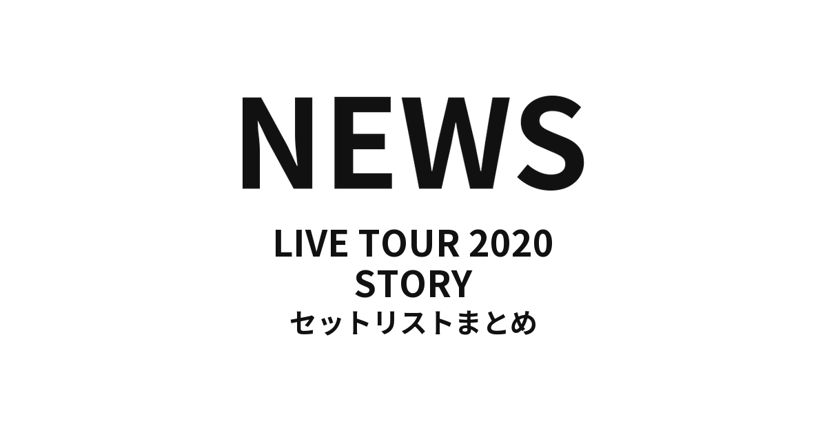 NEWS LIVE TOUR 2020 STORY セットリストまとめ