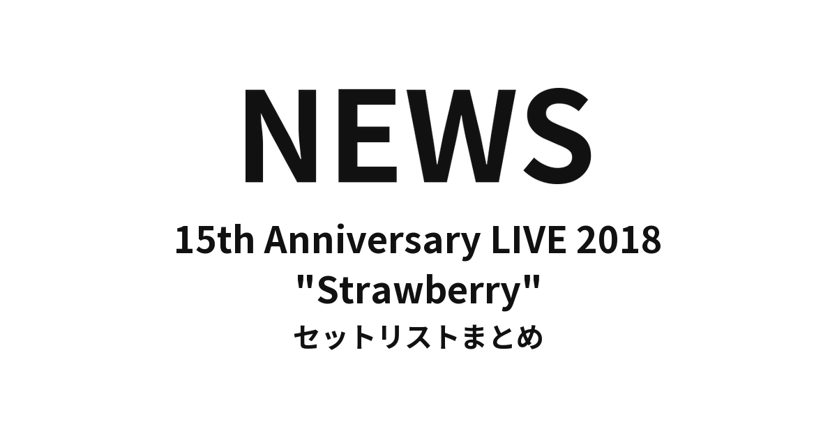 NEWS 15th Anniversary LIVE 2018 "Strawberry" セットリストまとめ