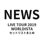 NEWS LIVE TOUR 2019 WORLDISTA セットリストまとめ