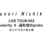 西川貴教「TAKANORI NISHIKAWA LIVE TOUR 002 “SINGularity Ⅱ -過形成のprotoCOL-”」全公演セットリストまとめ