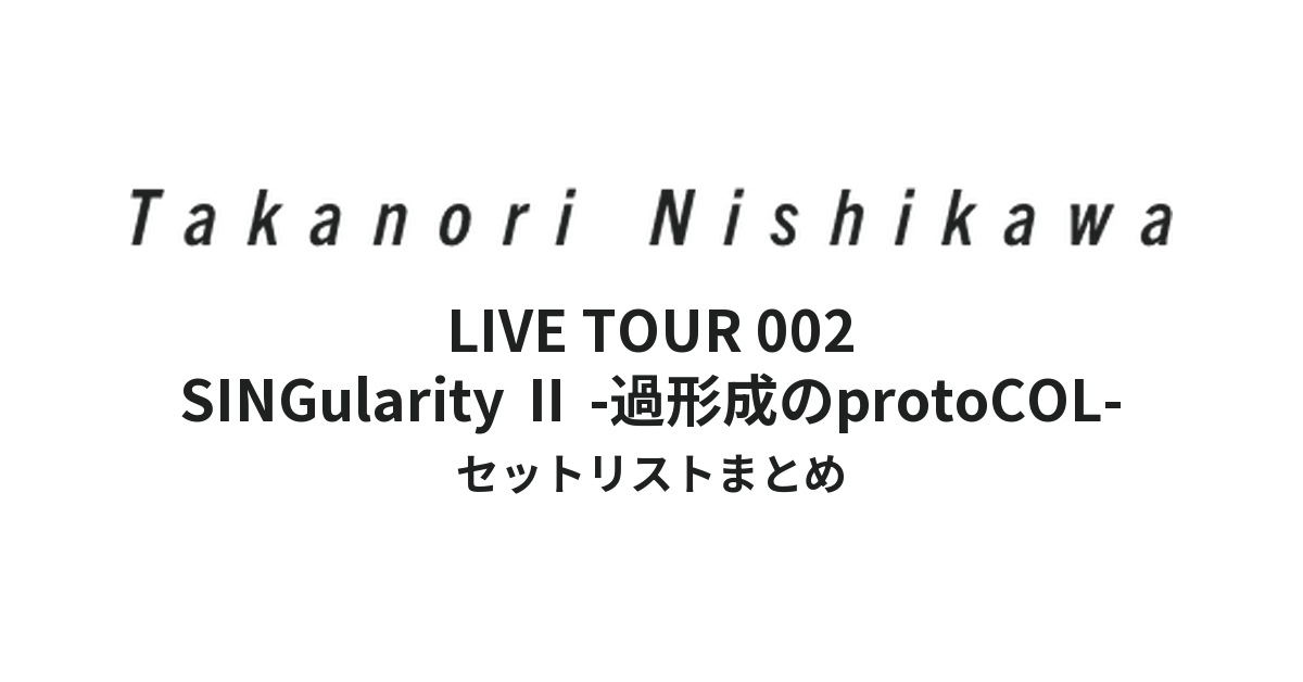 西川貴教「TAKANORI NISHIKAWA LIVE TOUR 002 “SINGularity Ⅱ -過形成のprotoCOL-”」全公演セットリストまとめ
